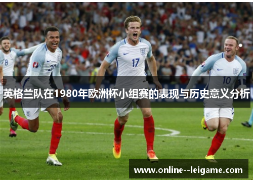 英格兰队在1980年欧洲杯小组赛的表现与历史意义分析