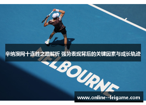 辛纳澳网十连胜之路解析 强势表现背后的关键因素与成长轨迹