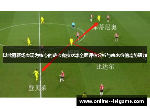 以欧冠赛场表现为核心的萨卡竞技状态全面评估分析与未来价值走势研判