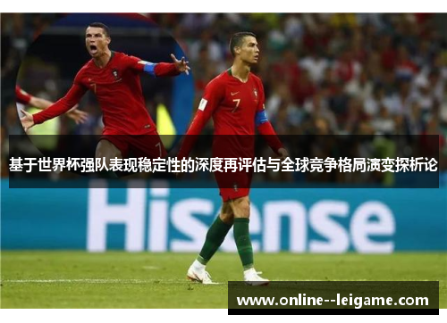 基于世界杯强队表现稳定性的深度再评估与全球竞争格局演变探析论