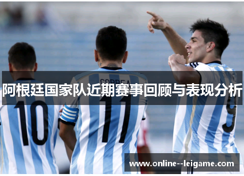 阿根廷国家队近期赛事回顾与表现分析