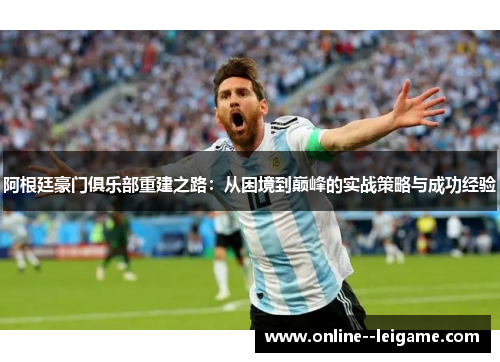 阿根廷豪门俱乐部重建之路：从困境到巅峰的实战策略与成功经验