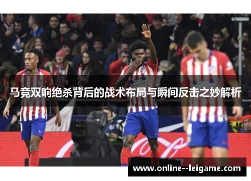 马竞双响绝杀背后的战术布局与瞬间反击之妙解析