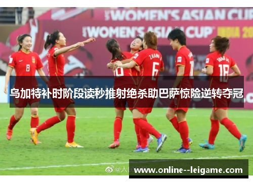 乌加特补时阶段读秒推射绝杀助巴萨惊险逆转夺冠