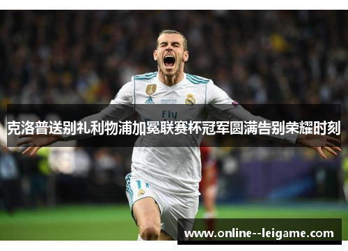 克洛普送别礼利物浦加冕联赛杯冠军圆满告别荣耀时刻