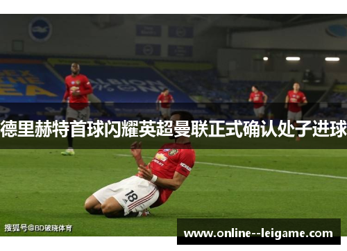 德里赫特首球闪耀英超曼联正式确认处子进球
