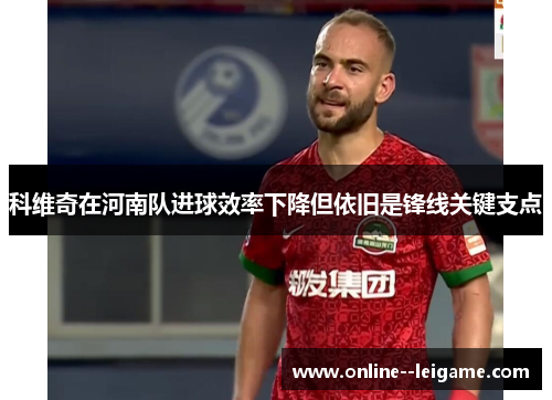 科维奇在河南队进球效率下降但依旧是锋线关键支点