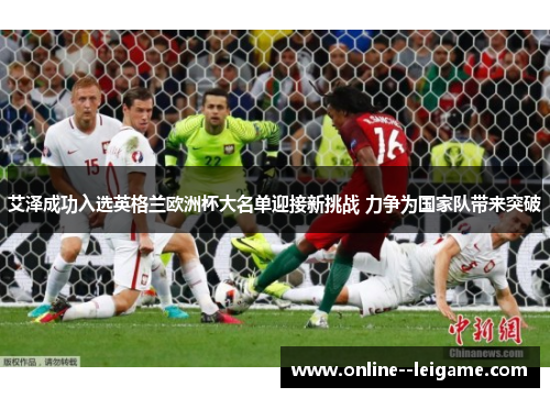 艾泽成功入选英格兰欧洲杯大名单迎接新挑战 力争为国家队带来突破