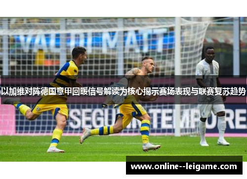 以加维对阵德国意甲回暖信号解读为核心揭示赛场表现与联赛复苏趋势