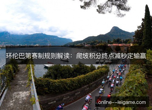 环伦巴第赛制规则解读:爬坡积分终点减秒定输赢 环伦巴第赛制规则解读:爬坡积分终点减秒定输赢