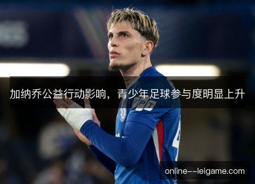 加纳乔公益行动影响，青少年足球参与度明显上升