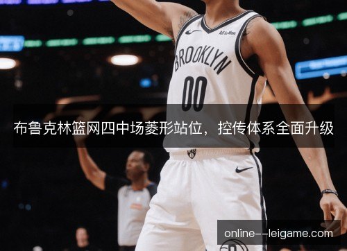 布鲁克林篮网四中场菱形站位,控传体系全面升级 布鲁克林篮网四中场菱形站位,控传体系全面升级